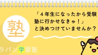 「4年生になったから受験塾に行かせなきゃ!」と決めつけていませんか?